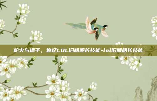 枪火与橘子,追忆LOL旧版船长技能-lol旧版船长技能