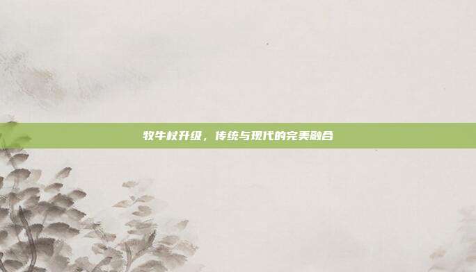 牧牛杖升级,传统与现代的完美融合