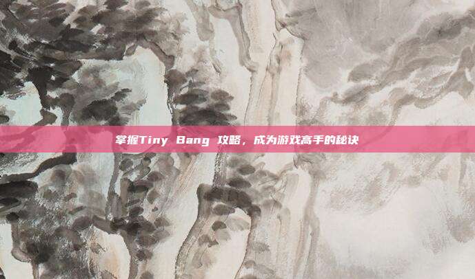 掌握Tiny Bang 攻略，成为游戏高手的秘诀