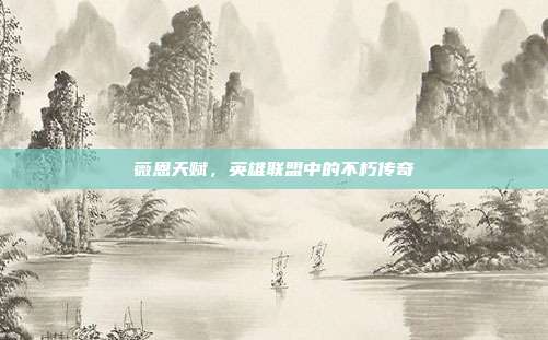 薇恩天赋,英雄联盟中的不朽传奇