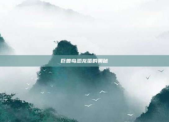 巨兽岛恐龙蛋的奥秘