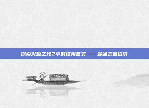 探索火炬之光2中的终极套装——最强装备指南