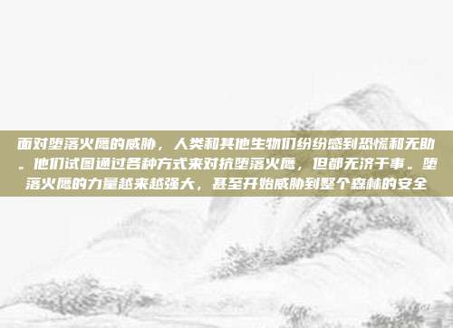 面对堕落火鹰的威胁，人类和其他生物们纷纷感到恐慌和无助。他们试图通过各种方式来对抗堕落火鹰，但都无济于事。堕落火鹰的力量越来越强大，甚至开始威胁到整个森林的安全