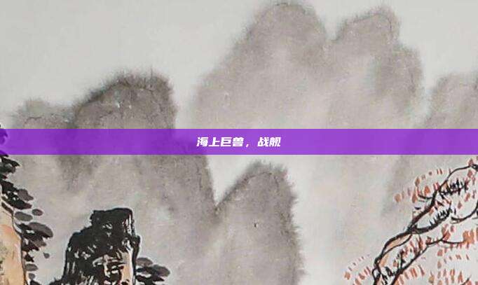 海上巨兽，战舰