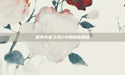 探索火炬之光2中的刺客角色