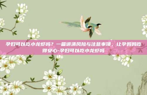 孕妇可以吃小龙虾吗？一篇讲清风险与注意事项，让孕妈妈吃得安心-孕妇可以吃小龙虾吗