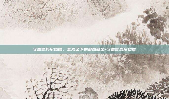 守备官玛尔拉德，圣光之下的最后壁垒-守备官玛尔拉德
