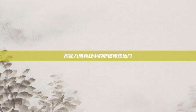 揭秘九阴真经中的邪道修炼法门