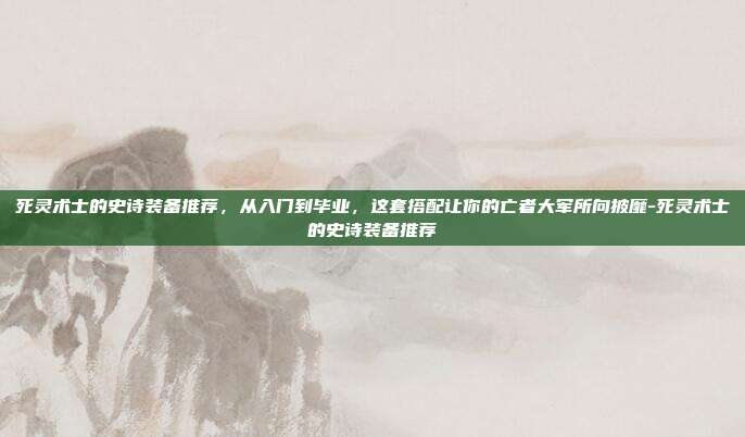 死灵术士的史诗装备推荐,从入门到毕业,这套搭配让你的亡者大军所向披靡-死灵术士的史诗装备推荐