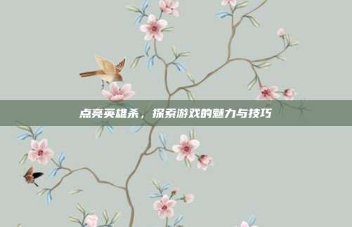点亮英雄杀，探索游戏的魅力与技巧