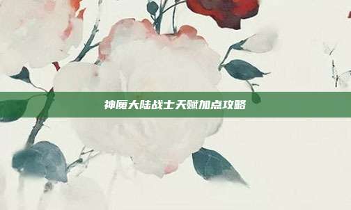 神魔大陆战士天赋加点攻略