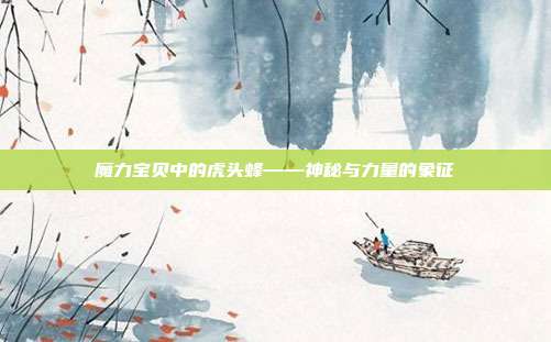 魔力宝贝中的虎头蜂——神秘与力量的象征