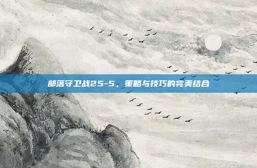 部落守卫战25-5，策略与技巧的完美结合