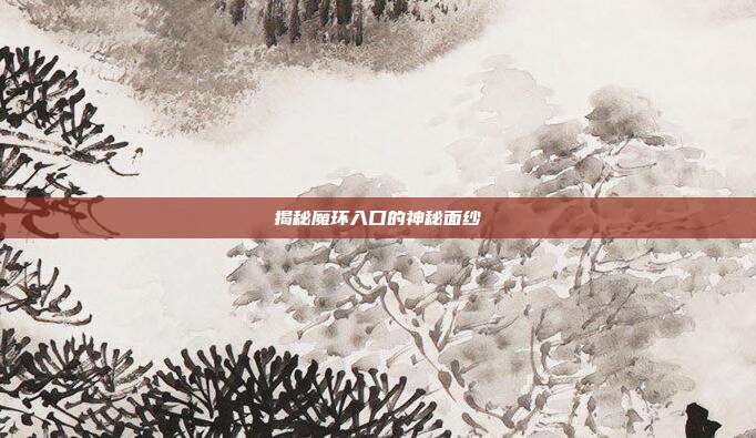 揭秘魔环入口的神秘面纱