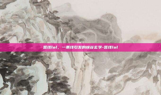 竖线lol,一条线引发的峡谷玄学-竖线lol