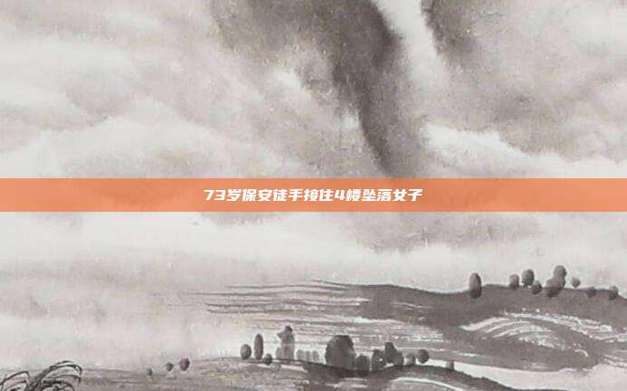 73岁保安徒手接住4楼坠落女子