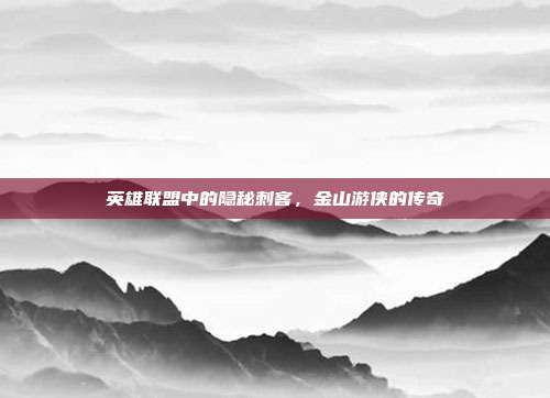 英雄联盟中的隐秘刺客,金山游侠的传奇