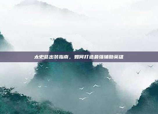 太史慈出装指南,如何打造最强辅助英雄