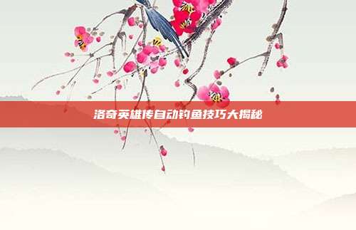 洛奇英雄传自动钓鱼技巧大揭秘