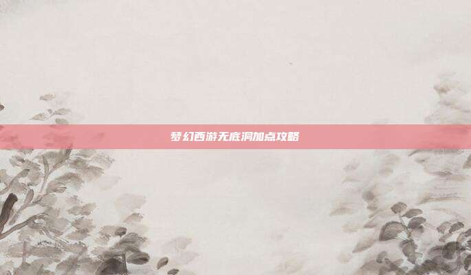 梦幻西游无底洞加点攻略