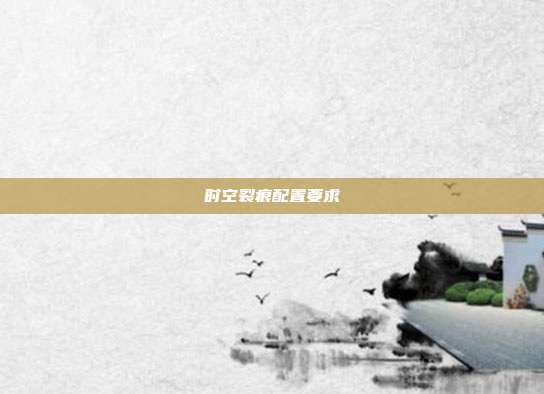 时空裂痕配置要求