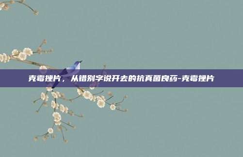 克霉挫片,从错别字说开去的抗真菌良药-克霉挫片