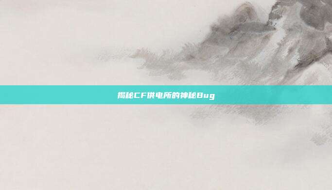 揭秘CF供电所的神秘Bug