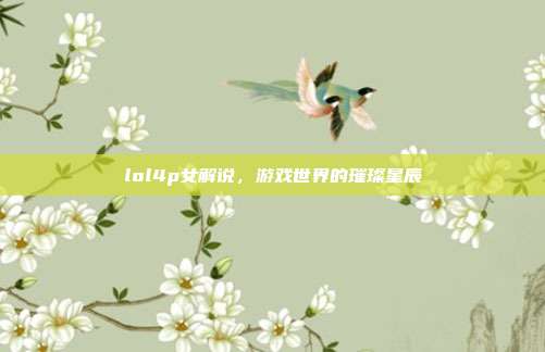 lol4p女解说,游戏世界的璀璨星辰