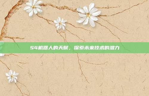 S4机器人的天赋,探索未来技术的潜力