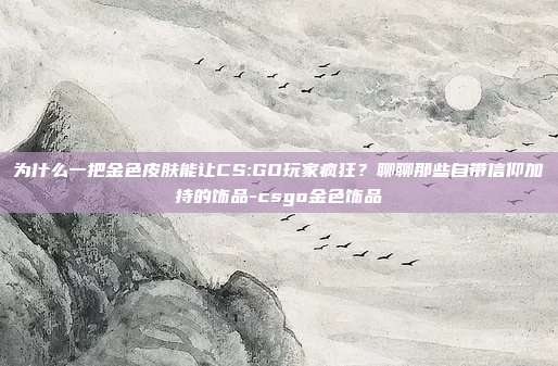 为什么一把金色皮肤能让CS:GO玩家疯狂?聊聊那些自带信仰加持的饰品-csgo金色饰品