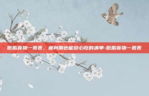 低脂食物一览表,瘦身期也能放心吃的清单-低脂食物一览表