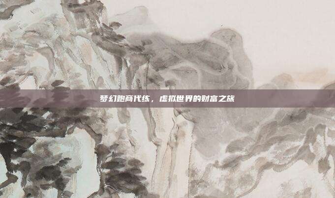 梦幻跑商代练，虚拟世界的财富之旅