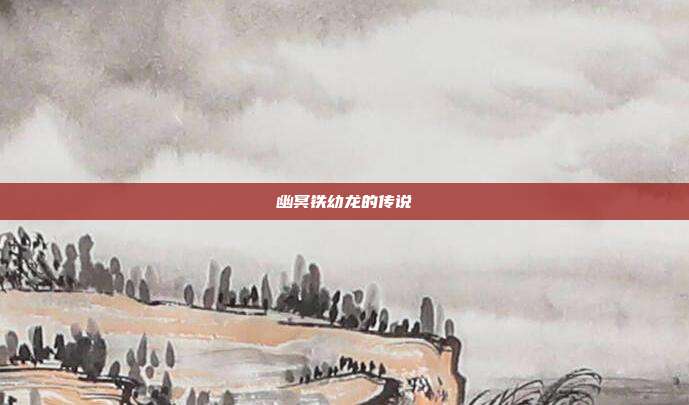 幽冥铁幼龙的传说