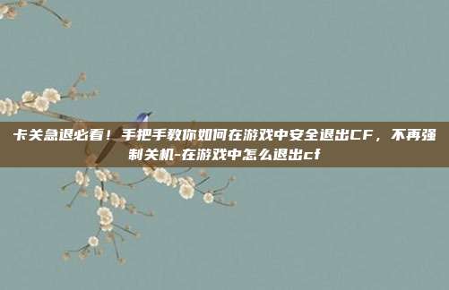 卡关急退必看！手把手教你如何在游戏中安全退出CF，不再强制关机-在游戏中怎么退出cf