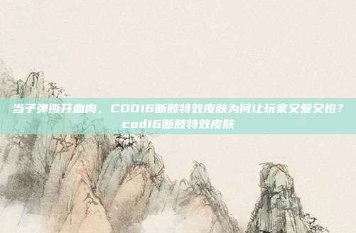 当子弹撕开血肉,COD16断肢特效皮肤为何让玩家又爱又怕?cod16断肢特效皮肤