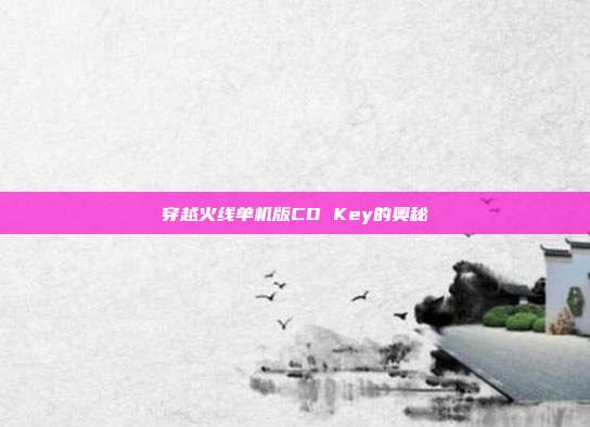 穿越火线单机版CD Key的奥秘