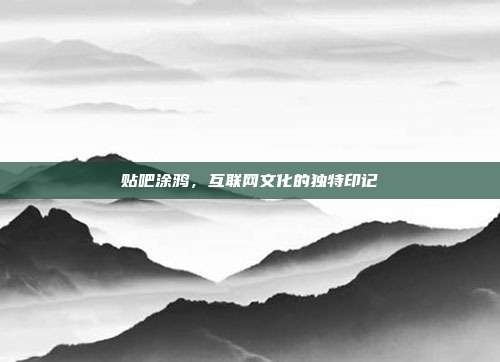 贴吧涂鸦,互联网文化的独特印记