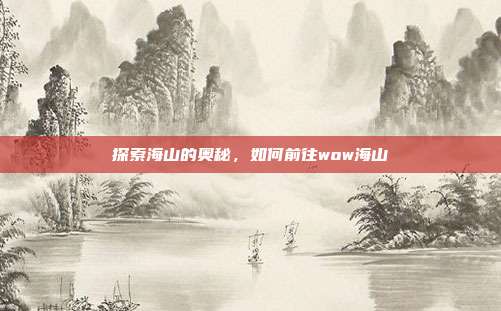 探索海山的奥秘,如何前往wow海山