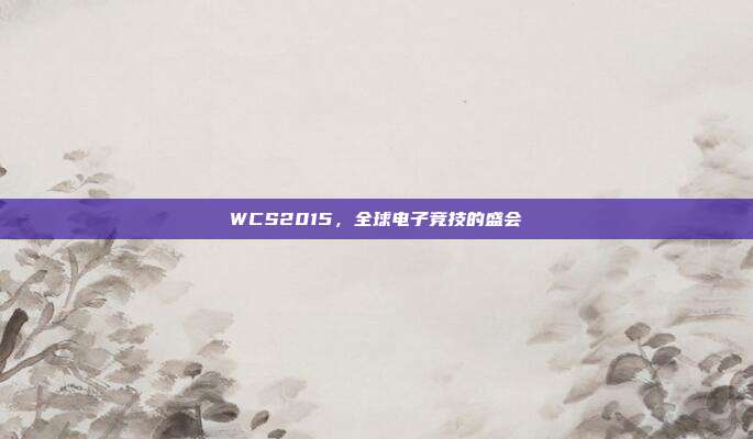 WCS2015,全球电子竞技的盛会