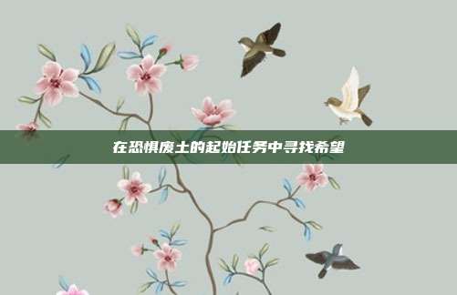 在恐惧废土的起始任务中寻找希望