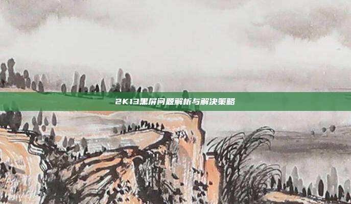2K13黑屏问题解析与解决策略