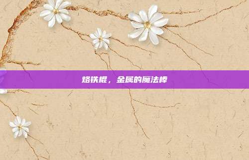 烙铁棍,金属的魔法棒