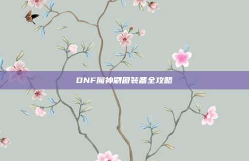 DNF魔神刷图装备全攻略