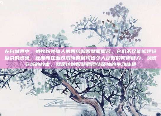 在自然界中,蚂蚁以其惊人的团结和智慧而闻名。它们不仅能够建造复杂的蚁巢,还能够在面对威胁时展现出令人惊叹的防御能力。蚂蚁守城的故事,就是这种智慧和团结精神的生动体现