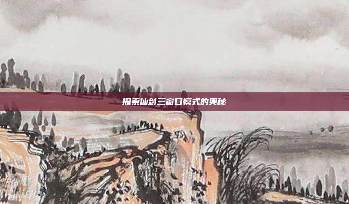 探索仙剑三窗口模式的奥秘
