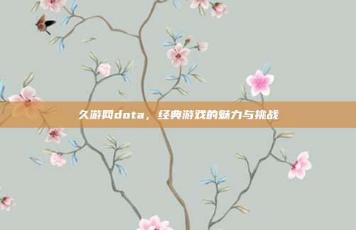 久游网dota,经典游戏的魅力与挑战