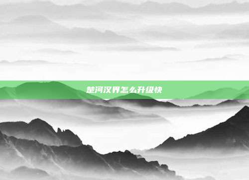 楚河汉界怎么升级快