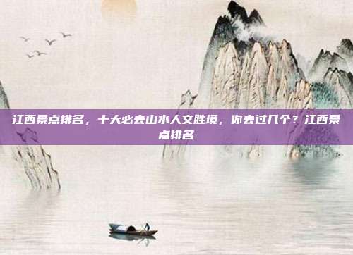 江西景点排名,十大必去山水人文胜境,你去过几个?江西景点排名