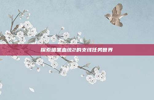 探索暗黑血统2的支线任务世界