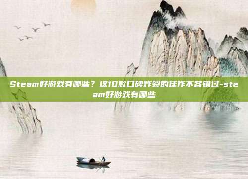 Steam好游戏有哪些？这10款口碑炸裂的佳作不容错过-steam好游戏有哪些